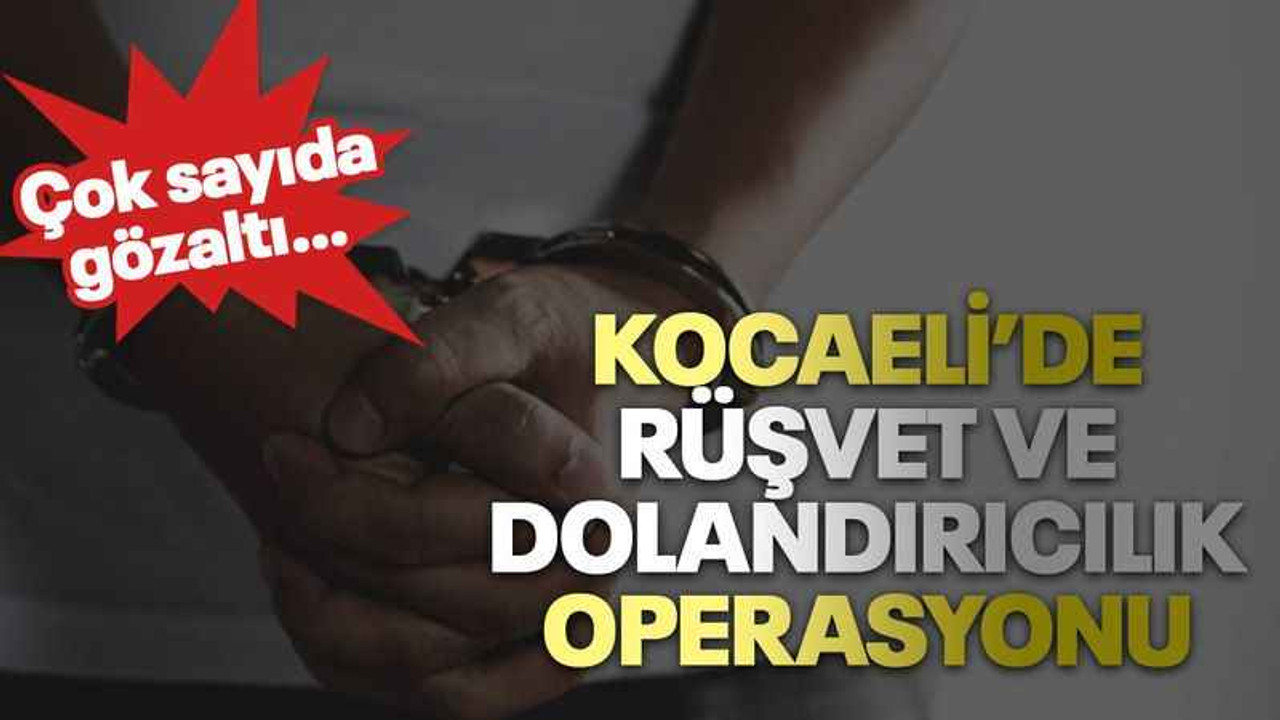 Kocaeli’de rüşvet ve dolandırıcılık operasyonu